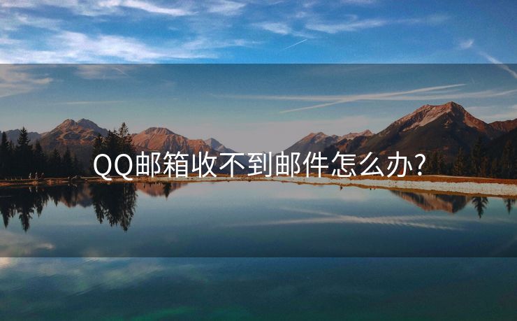 QQ邮箱收不到邮件怎么办?