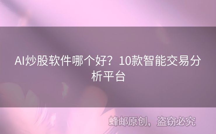 AI炒股软件哪个好？10款智能交易分析平台