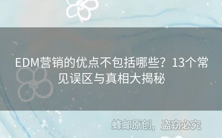 EDM营销的优点不包括哪些？13个常见误区与真相大揭秘