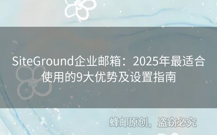 SiteGround企业邮箱：2025年最适合使用的9大优势及设置指南