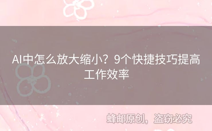 AI中怎么放大缩小？9个快捷技巧提高工作效率