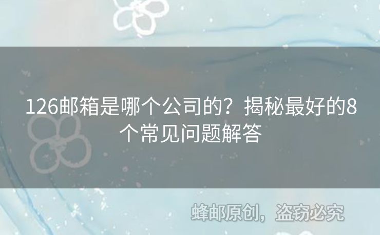 126邮箱是哪个公司的？揭秘最好的8个常见问题解答