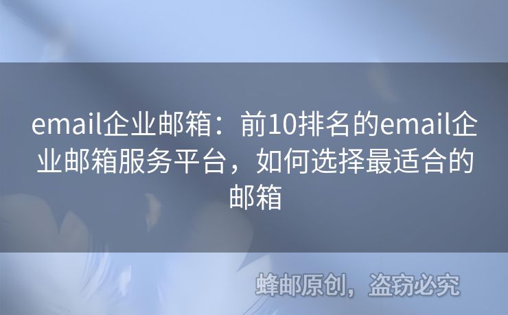 email企业邮箱：前10排名的email企业邮箱服务平台，如何选择最适合的邮箱