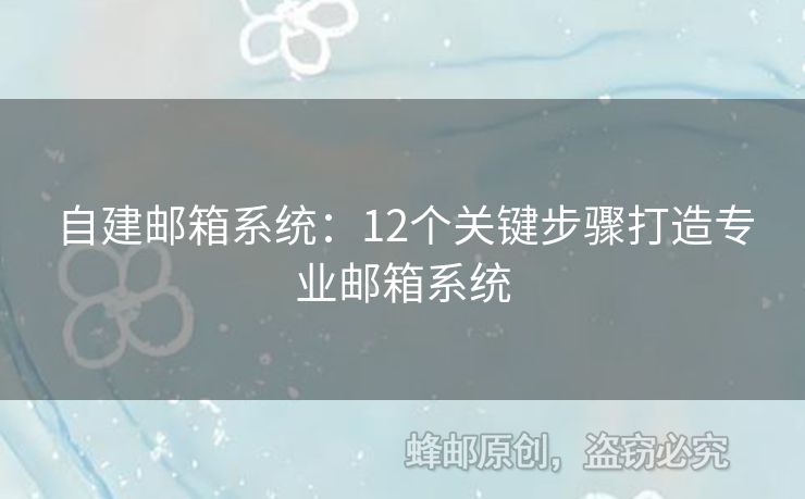 自建邮箱系统：12个关键步骤打造专业邮箱系统