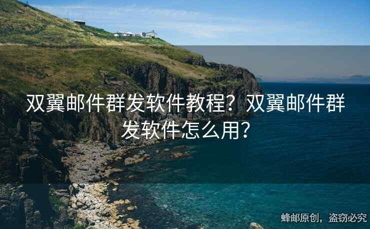 双翼邮件群发软件教程？双翼邮件群发软件怎么用？