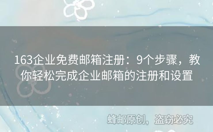 163企业免费邮箱注册：9个步骤，教你轻松完成企业邮箱的注册和设置