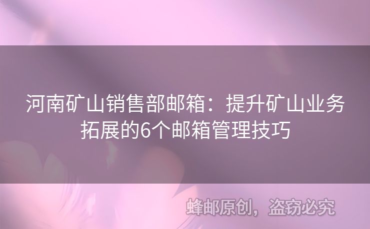 河南矿山销售部邮箱：提升矿山业务拓展的6个邮箱管理技巧