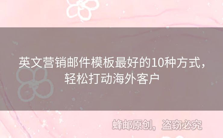 英文营销邮件模板最好的10种方式，轻松打动海外客户