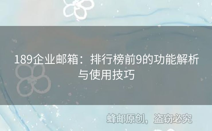 189企业邮箱：排行榜前9的功能解析与使用技巧