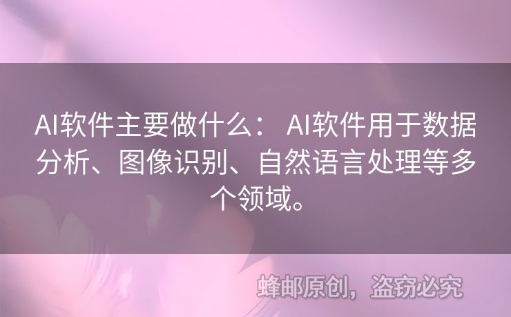 AI软件主要做什么： AI软件用于数据分析、图像识别、自然语言处理等多个领域。