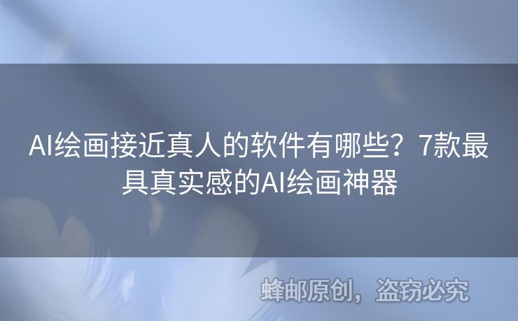 AI绘画接近真人的软件有哪些？7款最具真实感的AI绘画神器