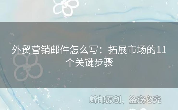 外贸营销邮件怎么写：拓展市场的11个关键步骤