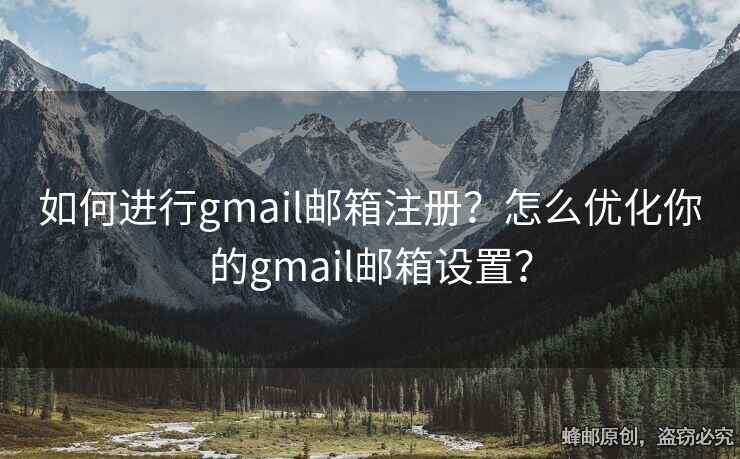 如何进行gmail邮箱注册？怎么优化你的gmail邮箱设置？