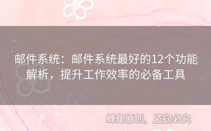 邮件系统：邮件系统最好的12个功能解析，提升工作效率的必备工具