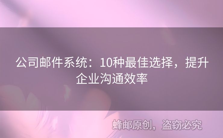 公司邮件系统：10种最佳选择，提升企业沟通效率