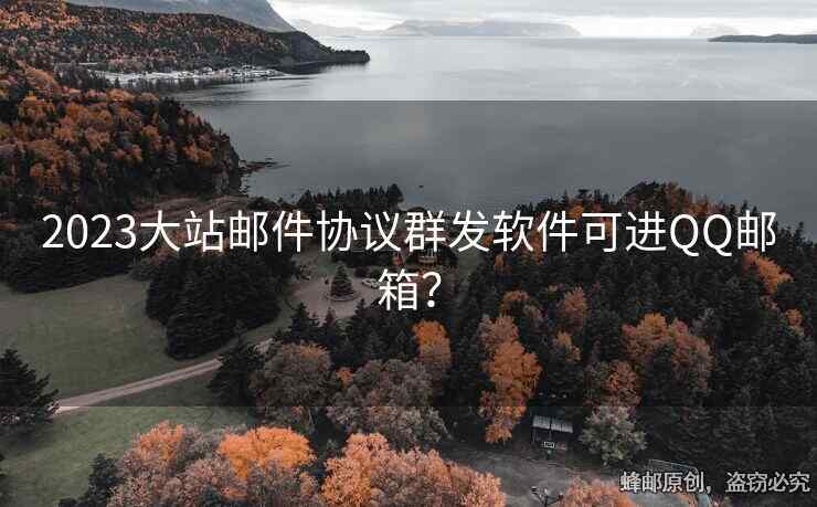 2023大站邮件协议群发软件可进QQ邮箱？