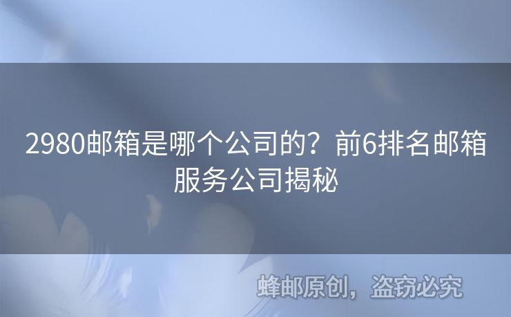 2980邮箱是哪个公司的？前6排名邮箱服务公司揭秘