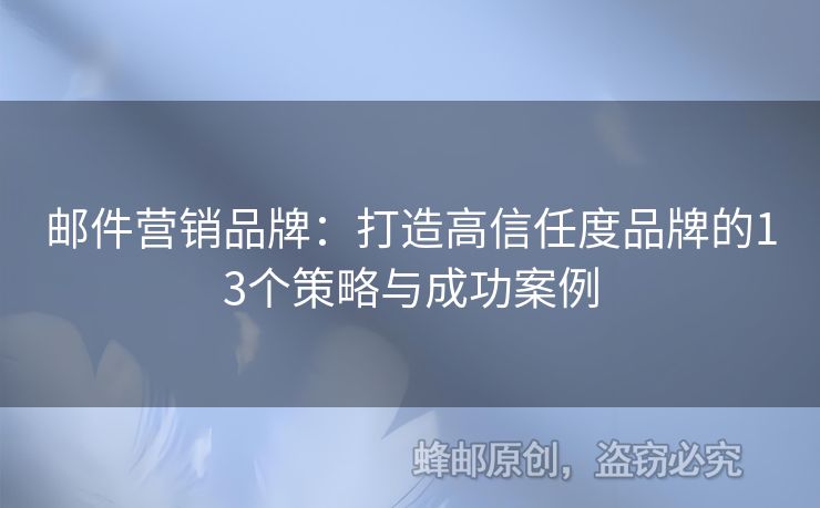 邮件营销品牌：打造高信任度品牌的13个策略与成功案例