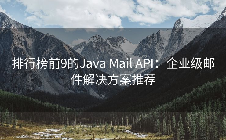 排行榜前9的Java Mail API：企业级邮件解决方案推荐