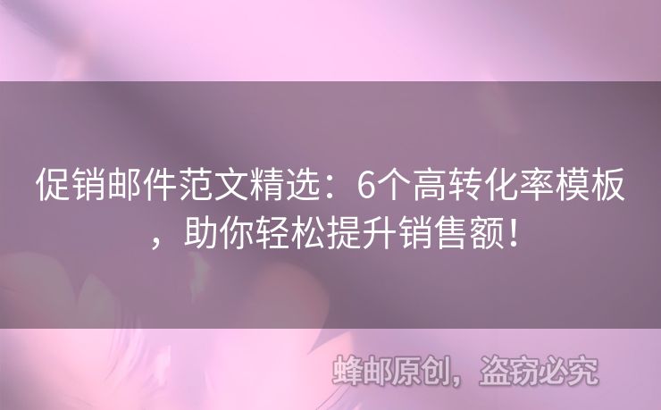 促销邮件范文精选：6个高转化率模板，助你轻松提升销售额！