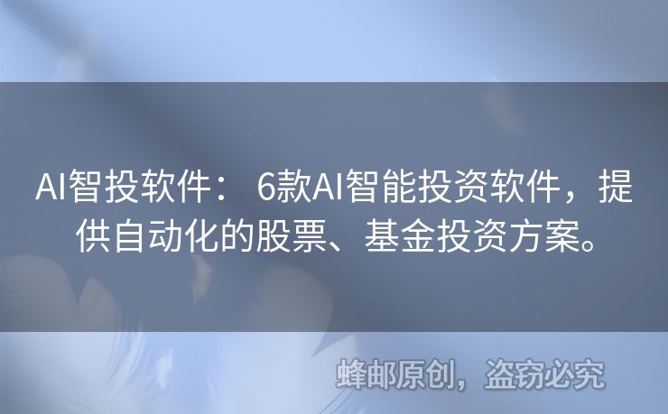 AI智投软件： 6款AI智能投资软件，提供自动化的股票、基金投资方案。