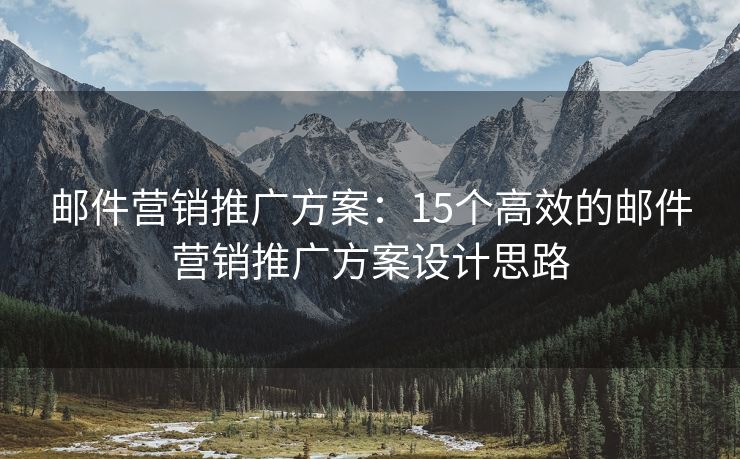 邮件营销推广方案：15个高效的邮件营销推广方案设计思路