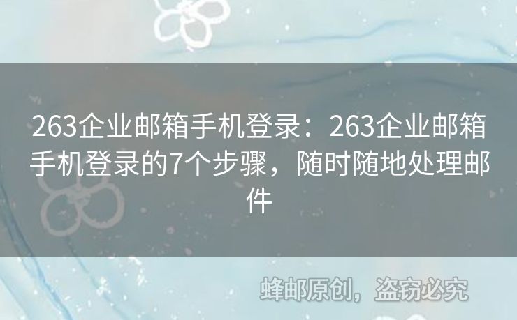 263企业邮箱手机登录：263企业邮箱手机登录的7个步骤，随时随地处理邮件