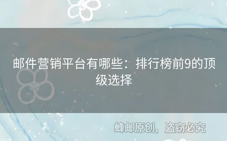 邮件营销平台有哪些：排行榜前9的顶级选择