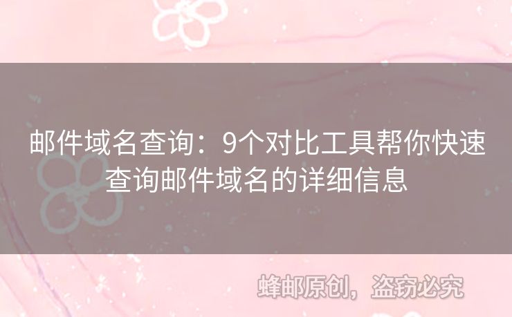 邮件域名查询：9个对比工具帮你快速查询邮件域名的详细信息