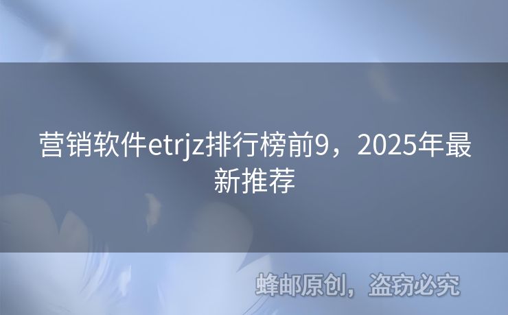 营销软件etrjz排行榜前9，2025年最新推荐