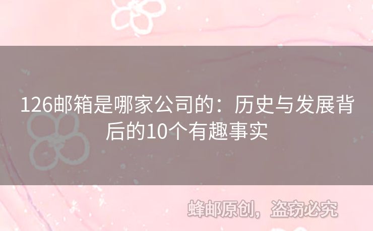 126邮箱是哪家公司的：历史与发展背后的10个有趣事实