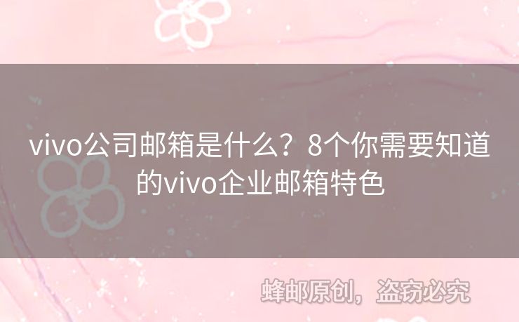 vivo公司邮箱是什么？8个你需要知道的vivo企业邮箱特色