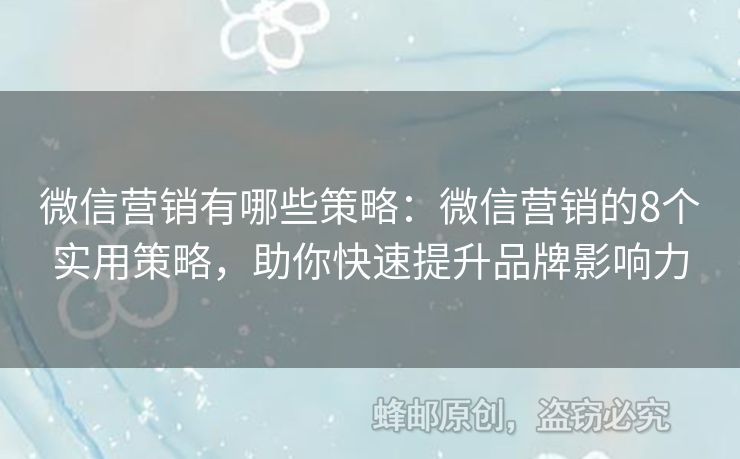 微信营销有哪些策略：微信营销的8个实用策略，助你快速提升品牌影响力