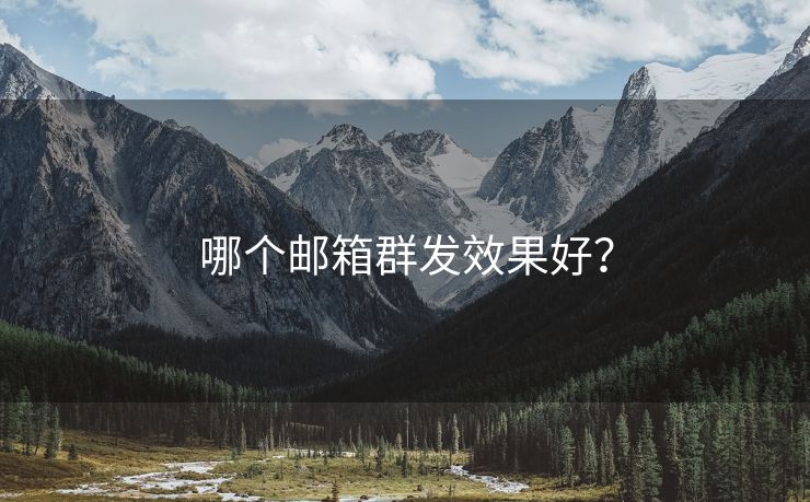 哪个邮箱群发效果好？