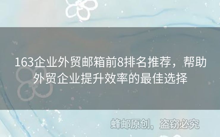 163企业外贸邮箱前8排名推荐，帮助外贸企业提升效率的最佳选择