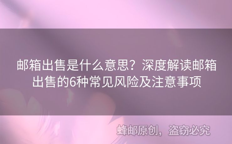 邮箱出售是什么意思？深度解读邮箱出售的6种常见风险及注意事项