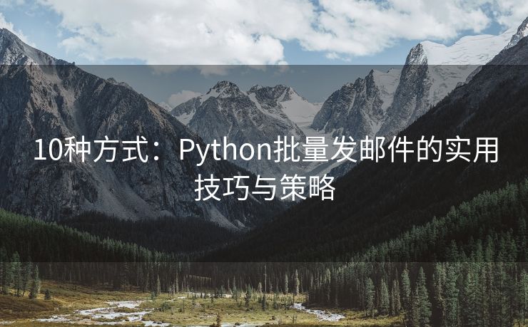 10种方式：Python批量发邮件的实用技巧与策略