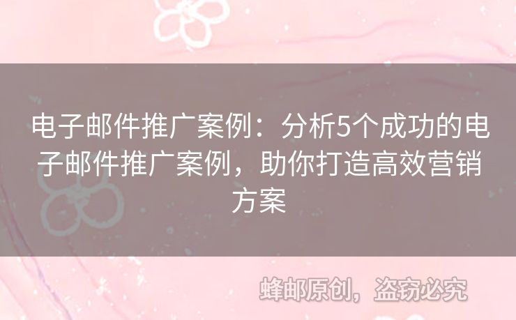 电子邮件推广案例：分析5个成功的电子邮件推广案例，助你打造高效营销方案