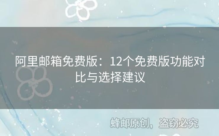 阿里邮箱免费版：12个免费版功能对比与选择建议