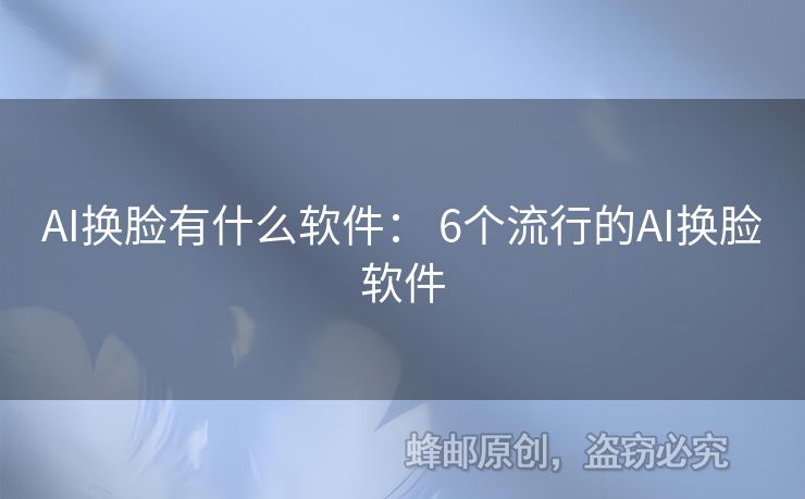 AI换脸有什么软件： 6个流行的AI换脸软件