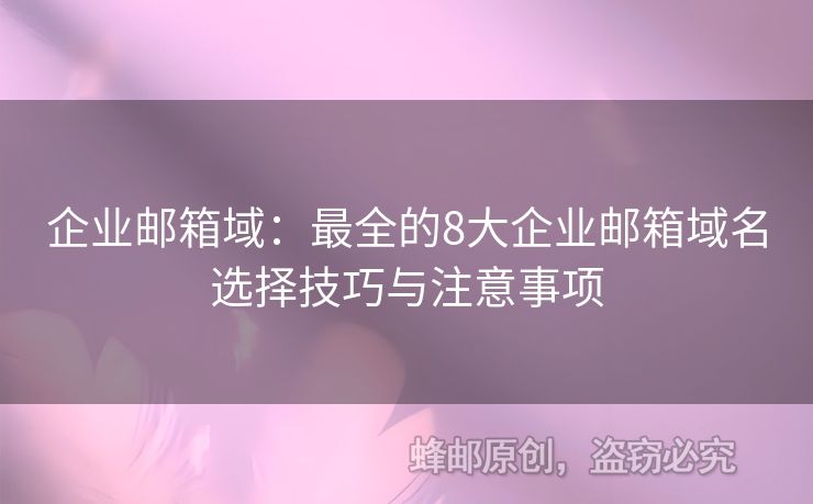 企业邮箱域：最全的8大企业邮箱域名选择技巧与注意事项