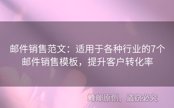 邮件销售范文：适用于各种行业的7个邮件销售模板，提升客户转化率