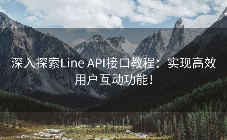 深入探索Line API接口教程：实现高效用户互动功能！