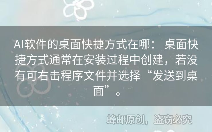 AI软件的桌面快捷方式在哪： 桌面快捷方式通常在安装过程中创建，若没有可右击程序文件并选择“发送到桌面”。