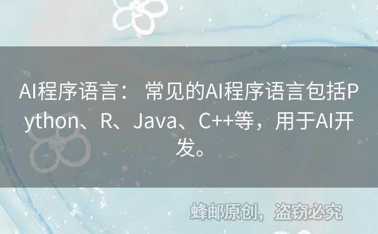 AI程序语言： 常见的AI程序语言包括Python、R、Java、C++等，用于AI开发。