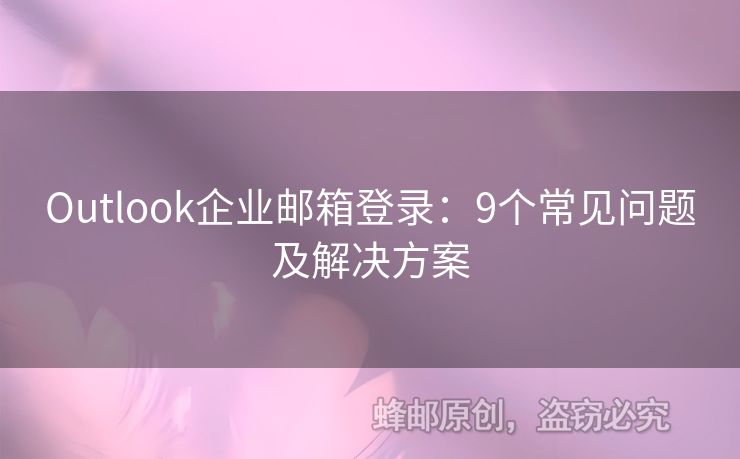 Outlook企业邮箱登录：9个常见问题及解决方案