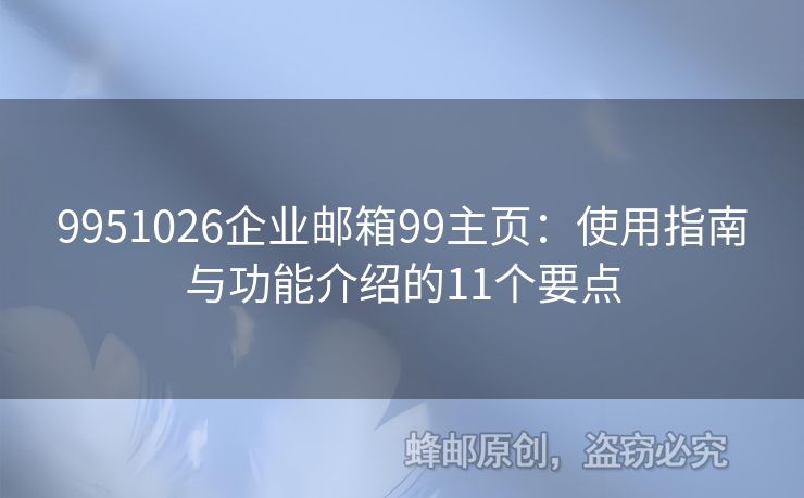 9951026企业邮箱99主页：使用指南与功能介绍的11个要点